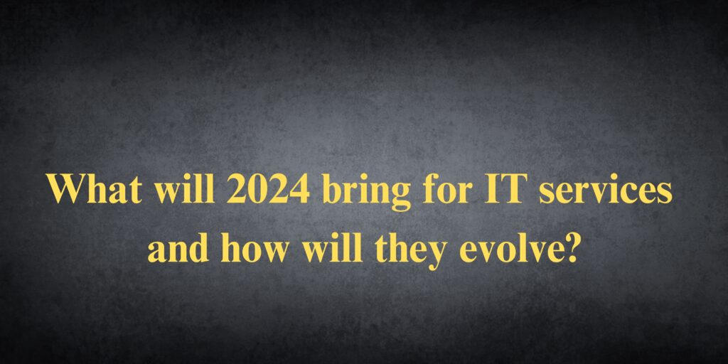 What will 2024 bring for IT services and how will they evolve?